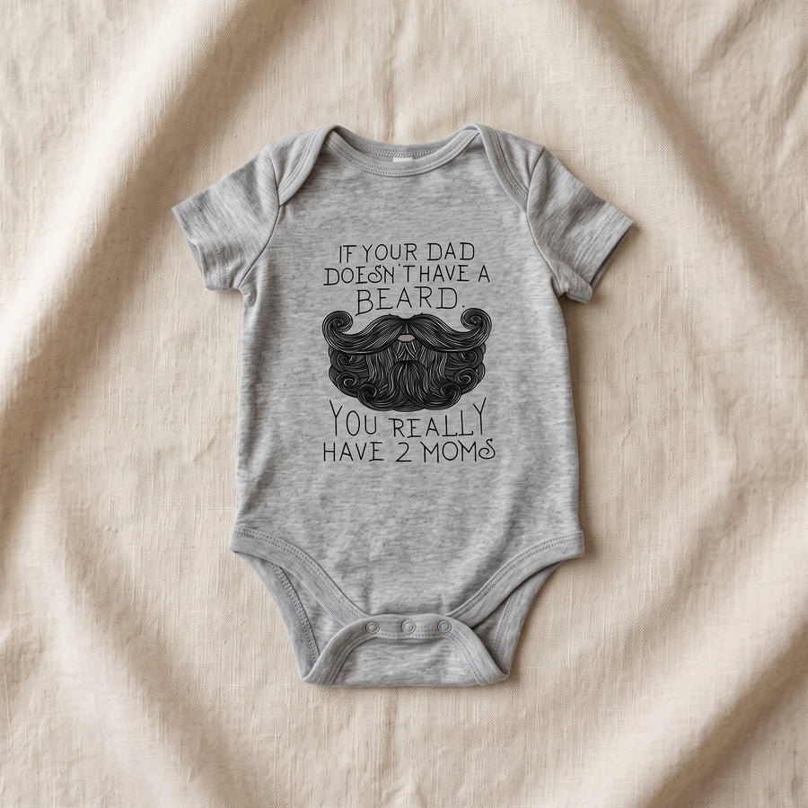 Funny ''If your dad doesn't have a beard, you really have 2 moms; baby Bodysuit