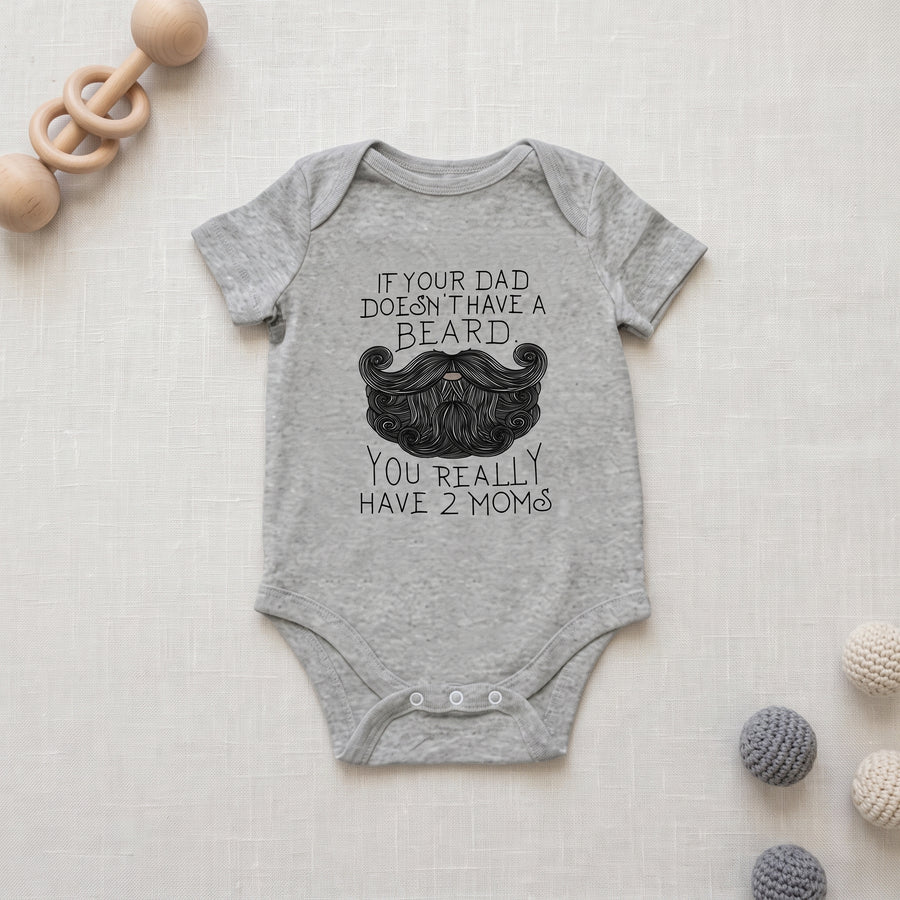 Funny ''If your dad doesn't have a beard, you really have 2 moms; baby Bodysuit