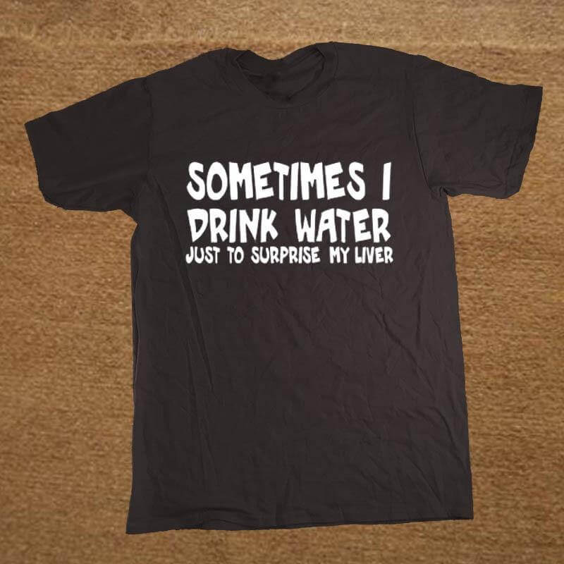 Sometime I drink water to surprise my liver Funny T-shirt - Image 1