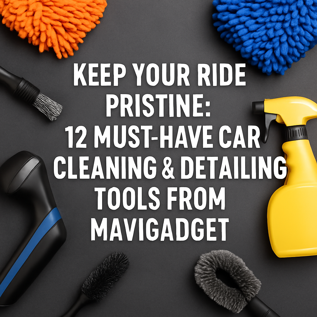 Keep Your Ride Pristine: 12 Must-Have Car Cleaning & Detailing Tools from Mavigadget