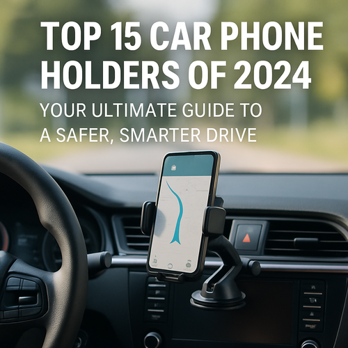 Top 15 Car Phone Holders of 2024: Your Ultimate Guide to a Safer, Smarter Drive