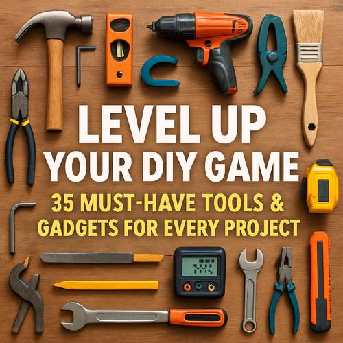 Level Up Your DIY Game: 35 Must-Have Tools & Gadgets for Every Project