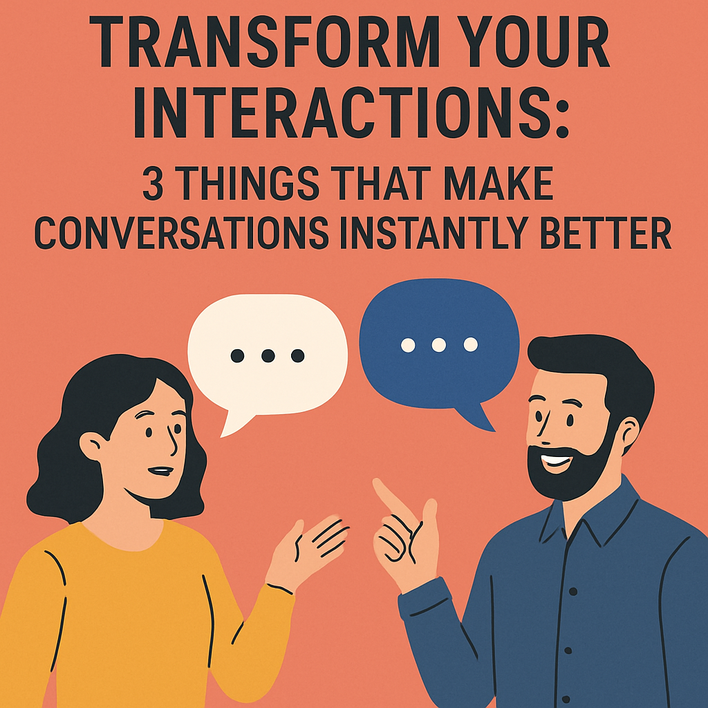 Transform Your Interactions: 3 Things That Make Conversations Instantly Better