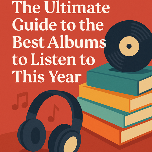 The Ultimate Guide to the Best Albums to Listen to This Year