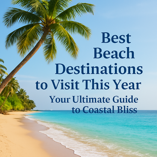 Best Beach Destinations to Visit This Year: Your Ultimate Guide to Coastal Bliss