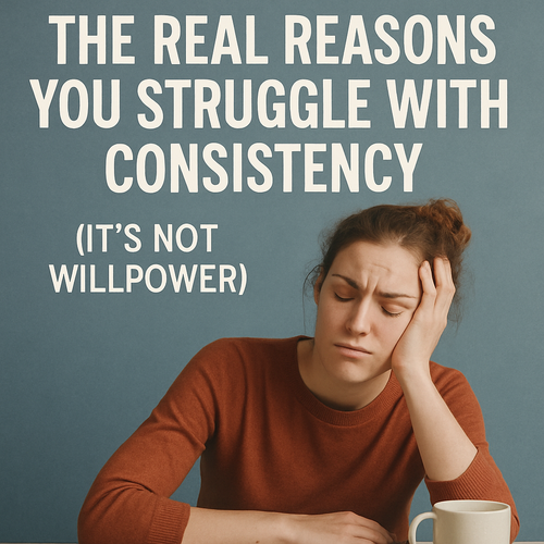 The Real Reasons You Struggle with Consistency (It’s Not Willpower)