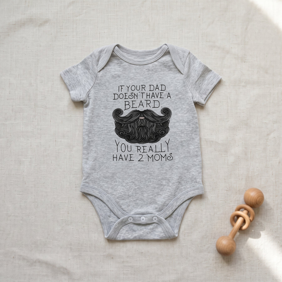 Funny ''If your dad doesn't have a beard, you really have 2 moms; baby Bodysuit