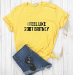 I feel like 2007 Britney Unisex Funny T-shirt - MaviGadget