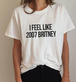 I feel like 2007 Britney Unisex Funny T-shirt - MaviGadget