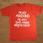 I'm not arguing just explaining why I'm right Funny T-shirt