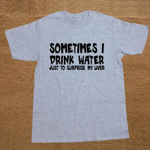 Sometime I drink water to surprise my liver Funny T-shirt - Image 10