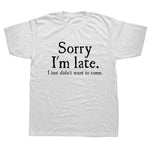 Sorry Im Late I Just Didn't Want To Come Funny T-shirt - MaviGadget