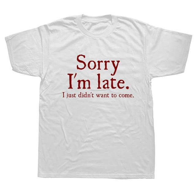 Sorry Im Late I Just Didn't Want To Come Funny T-shirt - Image 4