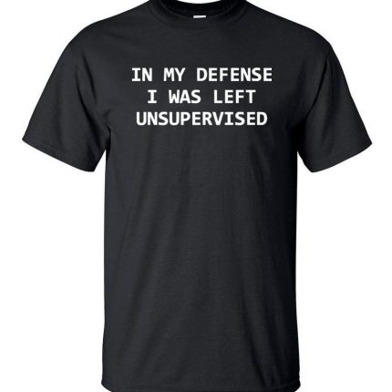 In My Defense I Was Left Unsupervised Funny T-shirt - MaviGadget